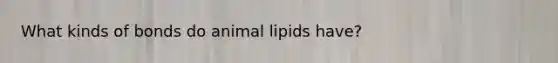 What kinds of bonds do animal lipids have?