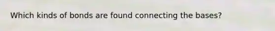 Which kinds of bonds are found connecting the bases?