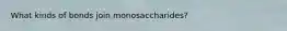 What kinds of bonds join monosaccharides?