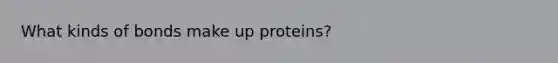 What kinds of bonds make up proteins?