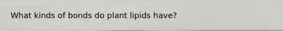 What kinds of bonds do plant lipids have?