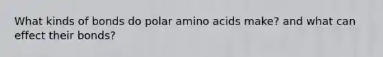 What kinds of bonds do polar amino acids make? and what can effect their bonds?