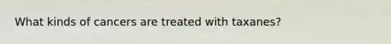 What kinds of cancers are treated with taxanes?