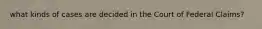 what kinds of cases are decided in the Court of Federal Claims?