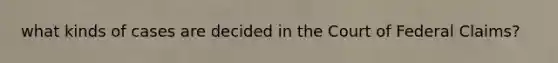 what kinds of cases are decided in the Court of Federal Claims?