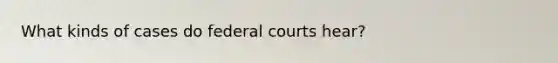 What kinds of cases do federal courts hear?