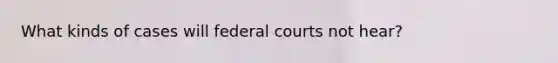 What kinds of cases will federal courts not hear?