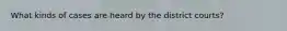 What kinds of cases are heard by the district courts?