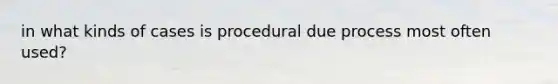 in what kinds of cases is procedural due process most often used?