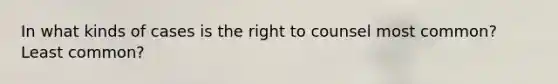 In what kinds of cases is the right to counsel most common? Least common?