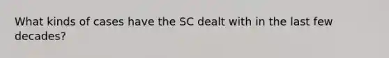 What kinds of cases have the SC dealt with in the last few decades?