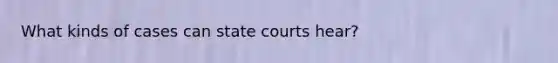 What kinds of cases can state courts hear?