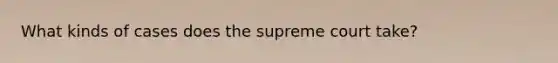 What kinds of cases does the supreme court take?