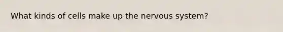 What kinds of cells make up the <a href='https://www.questionai.com/knowledge/kThdVqrsqy-nervous-system' class='anchor-knowledge'>nervous system</a>?