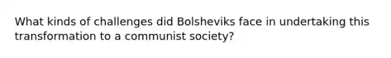 What kinds of challenges did Bolsheviks face in undertaking this transformation to a communist society?