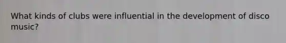 What kinds of clubs were influential in the development of disco music?