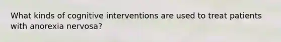 What kinds of cognitive interventions are used to treat patients with anorexia nervosa?