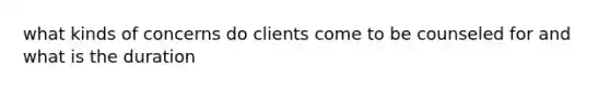 what kinds of concerns do clients come to be counseled for and what is the duration