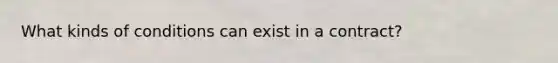 What kinds of conditions can exist in a contract?