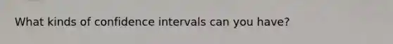 What kinds of confidence intervals can you have?