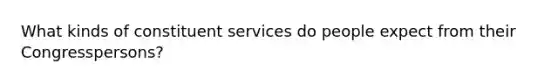 What kinds of constituent services do people expect from their Congresspersons?