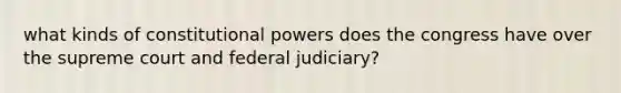 what kinds of constitutional powers does the congress have over the supreme court and federal judiciary?