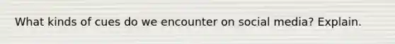 What kinds of cues do we encounter on social media? Explain.