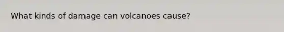 What kinds of damage can volcanoes cause?