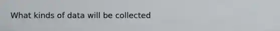 What kinds of data will be collected