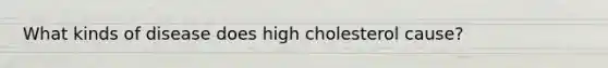 What kinds of disease does high cholesterol cause?