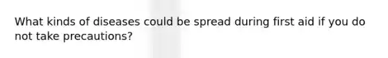 What kinds of diseases could be spread during first aid if you do not take precautions?