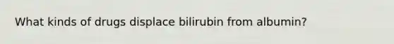 What kinds of drugs displace bilirubin from albumin?