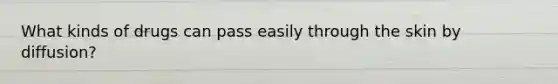 What kinds of drugs can pass easily through the skin by diffusion?