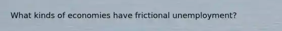 What kinds of economies have frictional unemployment?