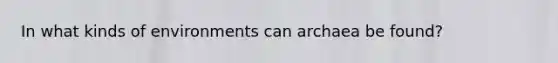 In what kinds of environments can archaea be found?