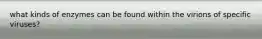 what kinds of enzymes can be found within the virions of specific viruses?