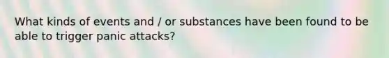 What kinds of events and / or substances have been found to be able to trigger panic attacks?