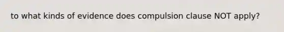 to what kinds of evidence does compulsion clause NOT apply?