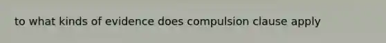 to what kinds of evidence does compulsion clause apply