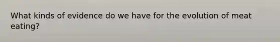 What kinds of evidence do we have for the evolution of meat eating?