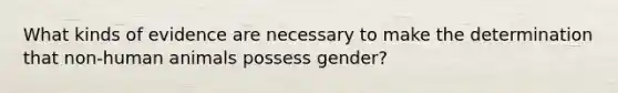 What kinds of evidence are necessary to make the determination that non-human animals possess gender?