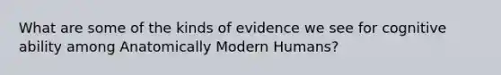 What are some of the kinds of evidence we see for cognitive ability among Anatomically Modern Humans?