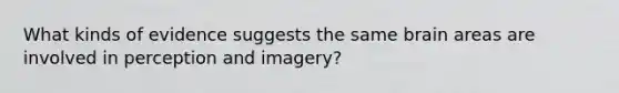 What kinds of evidence suggests the same brain areas are involved in perception and imagery?