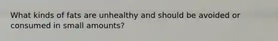 What kinds of fats are unhealthy and should be avoided or consumed in small amounts?