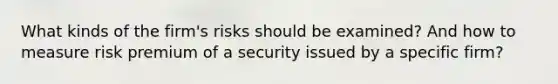 What kinds of the firm's risks should be examined? And how to measure risk premium of a security issued by a specific firm?