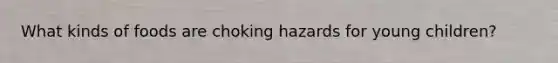 What kinds of foods are choking hazards for young children?