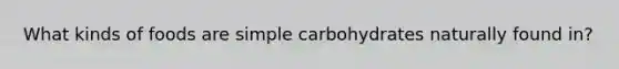 What kinds of foods are simple carbohydrates naturally found in?