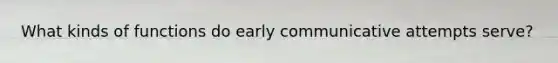 What kinds of functions do early communicative attempts serve?