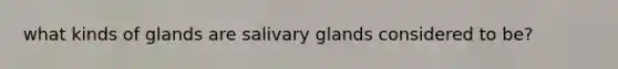 what kinds of glands are salivary glands considered to be?