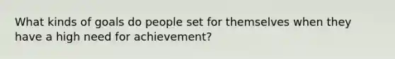 What kinds of goals do people set for themselves when they have a high need for achievement?